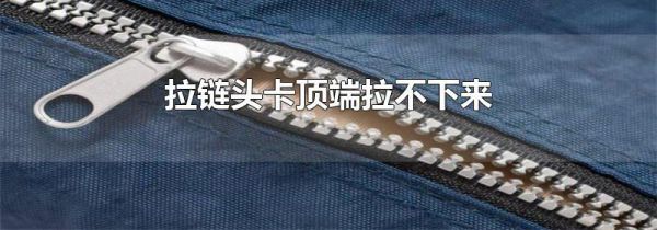 拉链头卡顶端拉不下来