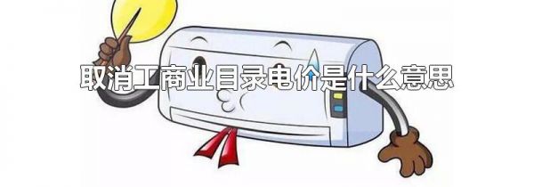 取消工商业目录电价是什么意思
