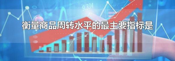 衡量商品周转水平的最主要指标是