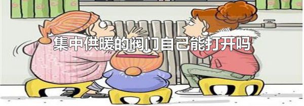集中供暖的阀门自己能打开吗