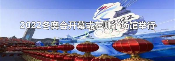 2022冬奥会开幕式在哪个场馆举行