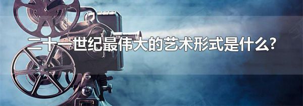 二十一世纪最伟大的艺术形式是什么?