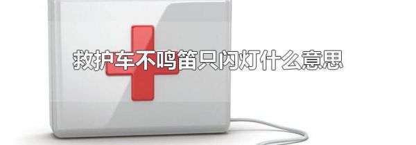 救护车不鸣笛只闪灯什么意思