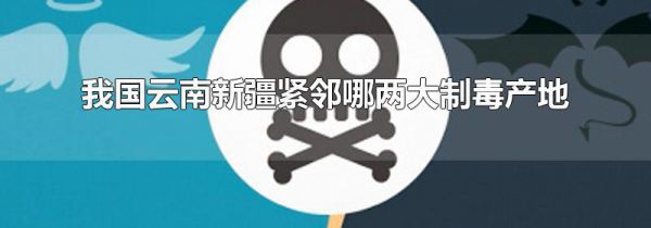我国云南新疆紧邻哪两大制毒产地
