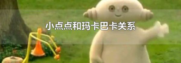小点点和玛卡巴卡关系