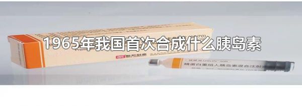 1965年我国首次合成什么胰岛素