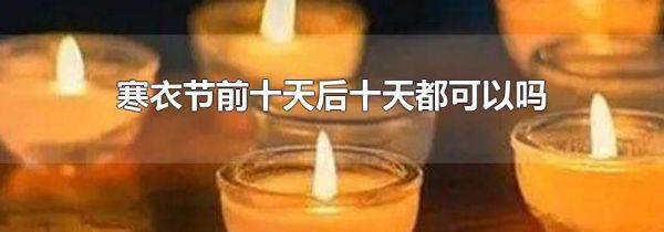 寒衣节前十天后十天都可以吗