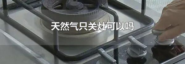 天然气只关灶可以吗