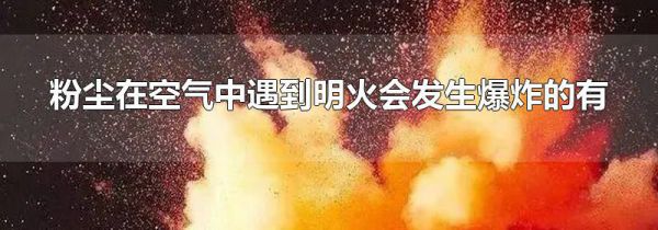 粉尘在空气中遇到明火会发生爆炸的有