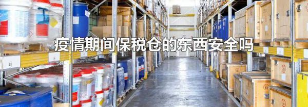 疫情期间保税仓的东西安全吗