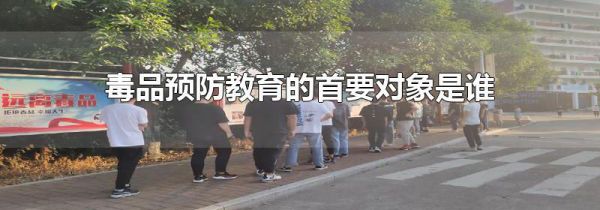 毒品预防教育的首要对象是谁