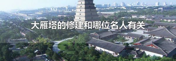 大雁塔的修建和哪位名人有关