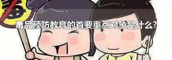 毒品预防教育的首要重点对象是什么?