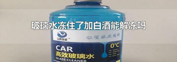 玻璃水冻住了加白酒能解冻吗