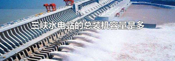三峡水电站的总装机容量是多少万千瓦
