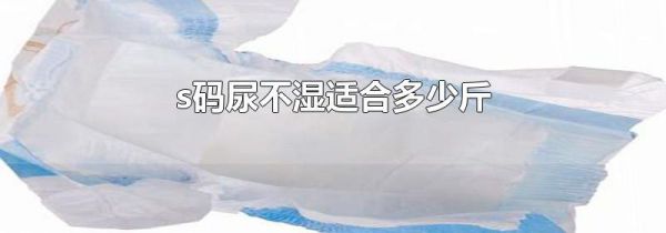 s码尿不湿适合多少斤