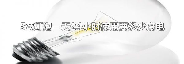 5w灯泡一天24小时使用要多少度电