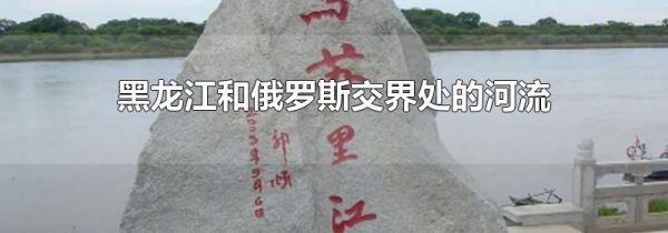 黑龙江和俄罗斯交界处的河流