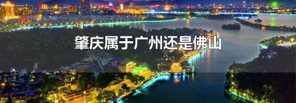 肇庆属于广州还是佛山