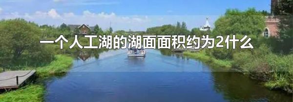 一个人工湖的湖面面积约为2什么