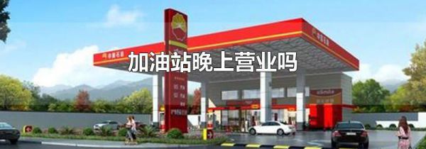 加油站晚上营业吗