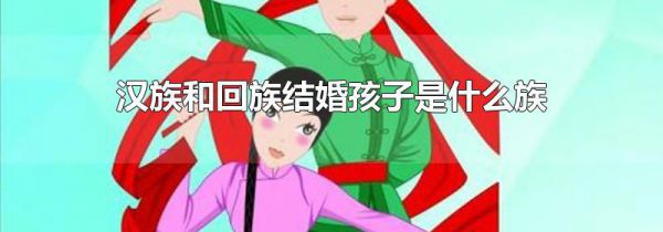 汉族和回族结婚孩子是什么族