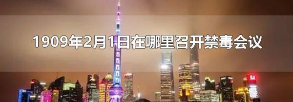 1909年2月1日在哪里召开禁毒会议