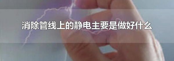 消除管线上的静电主要是做好什么