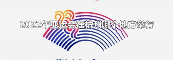 2022年亚运会在杭州哪个地方举行