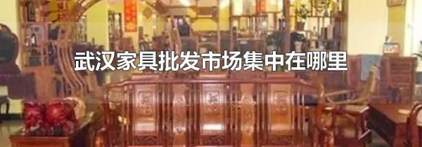 武汉家具批发市场集中在哪里
