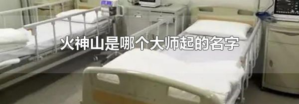 火神山是哪个大师起的名字