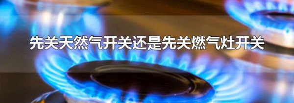 先关天然气开关还是先关燃气灶开关