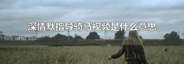 深情默指导骑马视频是什么意思
