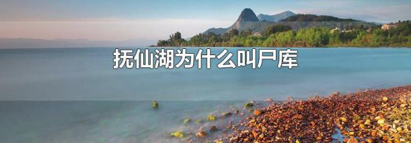 抚仙湖为什么叫尸库