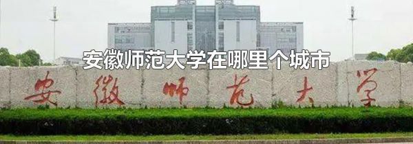 安徽师范大学在哪里个城市