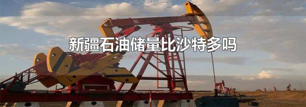 新疆石油储量比沙特多吗