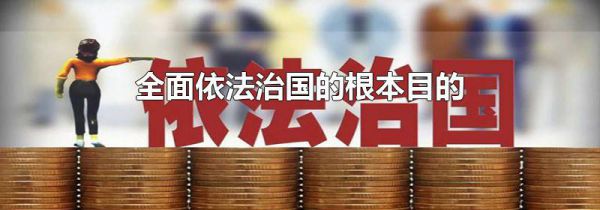 全面依法治国的根本目的