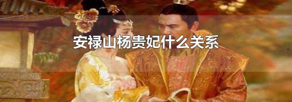 安禄山杨贵妃什么关系