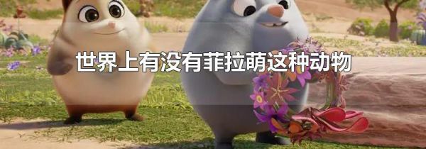 世界上有没有菲拉萌这种动物