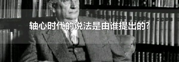 轴心时代的说法是由谁提出的?
