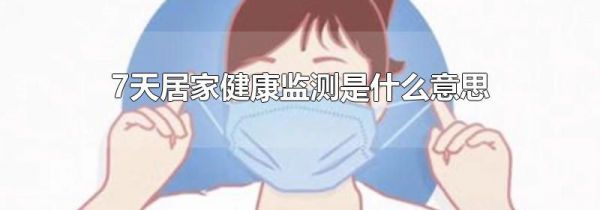 7天居家健康监测是什么意思
