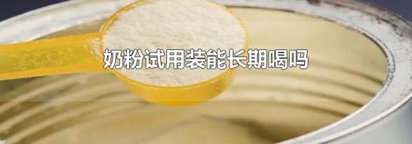 奶粉试用装能长期喝吗