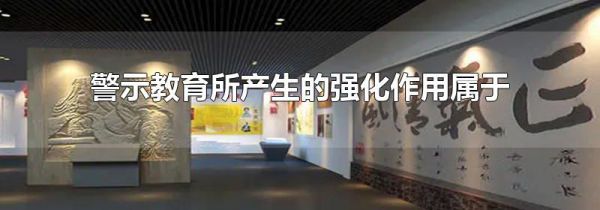警示教育所产生的强化作用属于