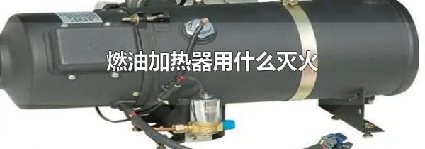 燃油加热器用什么灭火