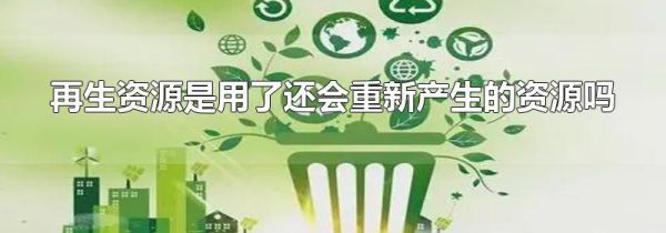 再生资源是用了还会重新产生的资源吗