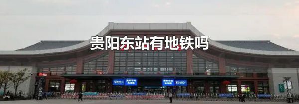 贵阳东站有地铁吗