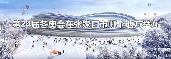 第24届冬奥会在张家口市哪个地方举办