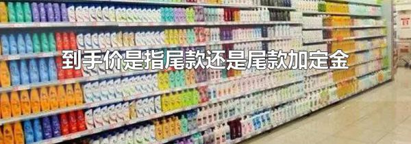 到手价是指尾款还是尾款加定金