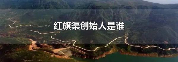 红旗渠创始人是谁