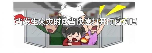 当发生火灾时应当快速打开门窗对吗